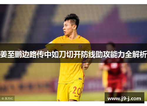 姜至鹏边路传中如刀切开防线助攻能力全解析 姜至鹏边路传中如刀切开防线助攻能力全解析