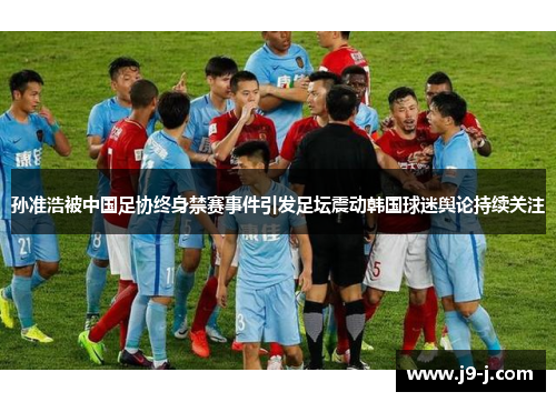 孙准浩被中国足协终身禁赛事件引发足坛震动韩国球迷舆论持续关注
