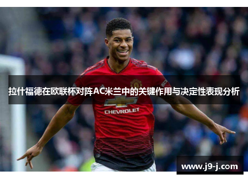 拉什福德在欧联杯对阵AC米兰中的关键作用与决定性表现分析 拉什福德在欧联杯对阵AC米兰中的关键作用与决定性表现分析
