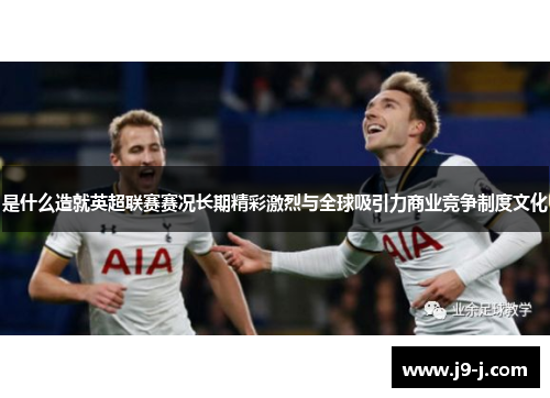 是什么造就英超联赛赛况长期精彩激烈与全球吸引力商业竞争制度文化 是什么造就英超联赛赛况长期精彩激烈与全球吸引力商业竞争制度文化