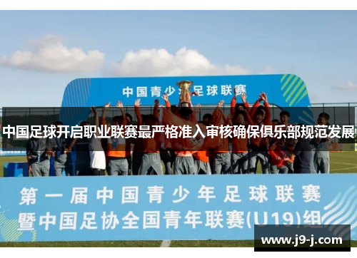 中国足球开启职业联赛最严格准入审核确保俱乐部规范发展 中国足球开启职业联赛最严格准入审核确保俱乐部规范发展
