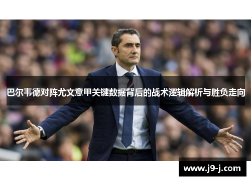 巴尔韦德对阵尤文意甲关键数据背后的战术逻辑解析与胜负走向