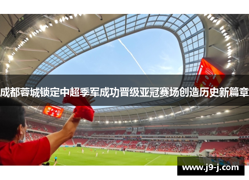 成都蓉城锁定中超季军成功晋级亚冠赛场创造历史新篇章 成都蓉城锁定中超季军成功晋级亚冠赛场创造历史新篇章