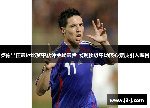 罗德里在最近比赛中获评全场最佳 展现顶级中场核心素质引人瞩目
