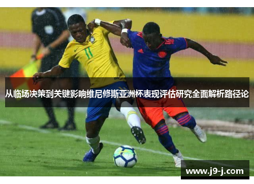 从临场决策到关键影响维尼修斯亚洲杯表现评估研究全面解析路径论